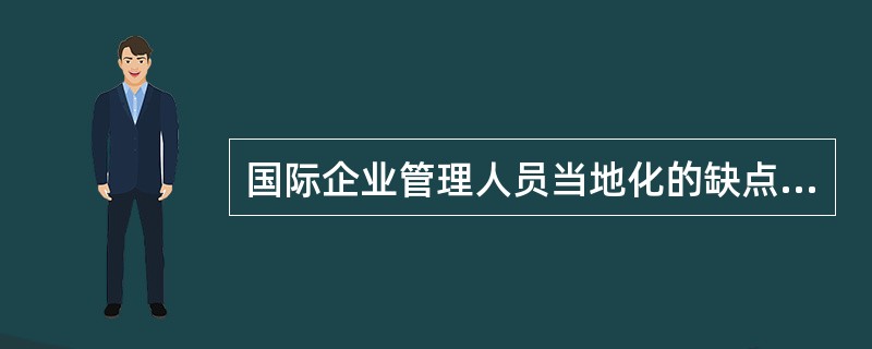 国际企业管理人员当地化的缺点之一是，一旦当地管理人员在子公司被提拔到最高职位时，