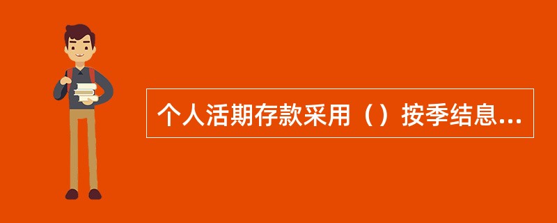 个人活期存款采用（）按季结息，每季末月的20日为结息日。