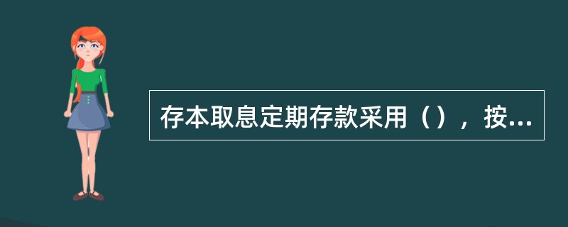 存本取息定期存款采用（），按对年对月对日计付利息。