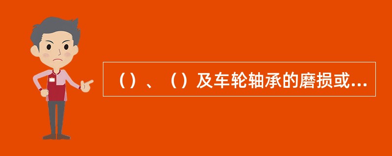 （）、（）及车轮轴承的磨损或松动对外倾角有影响。