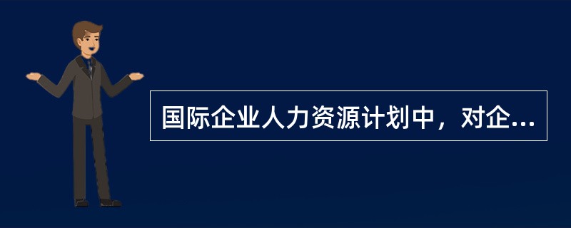 国际企业人力资源计划中，对企业总体发展方向进行安排的计划属于（）。