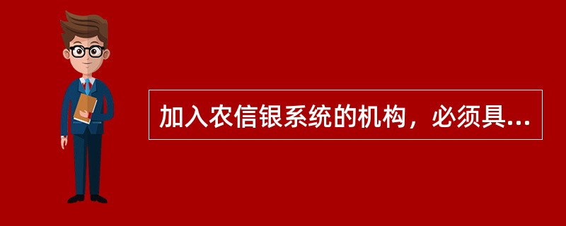 加入农信银系统的机构，必须具备以下哪些条件（）。