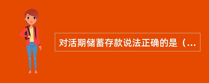 对活期储蓄存款说法正确的是（）。