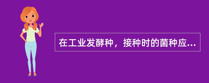 在工业发酵种，接种时的菌种应处于（）