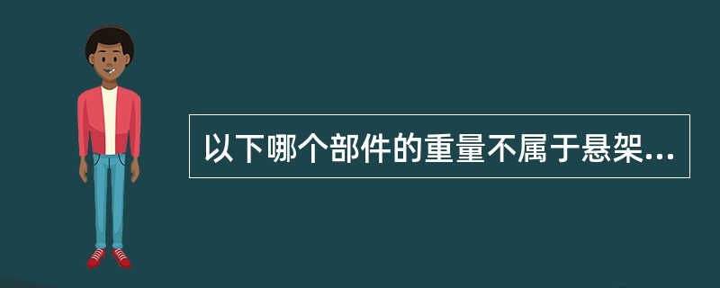 以下哪个部件的重量不属于悬架重量（）