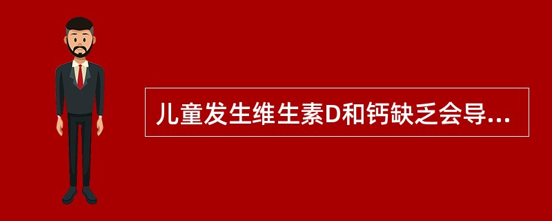 儿童发生维生素D和钙缺乏会导致（）。