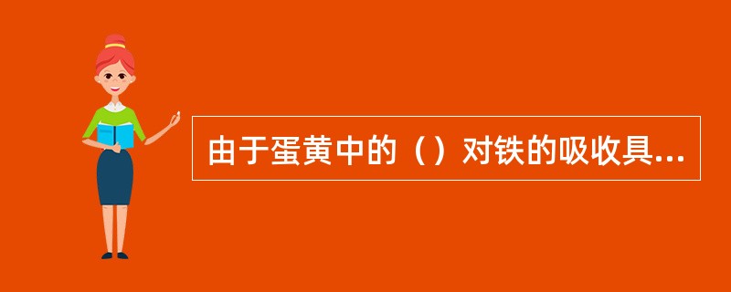 由于蛋黄中的（）对铁的吸收具有干扰作用，因此蛋黄中的铁不易被吸收。