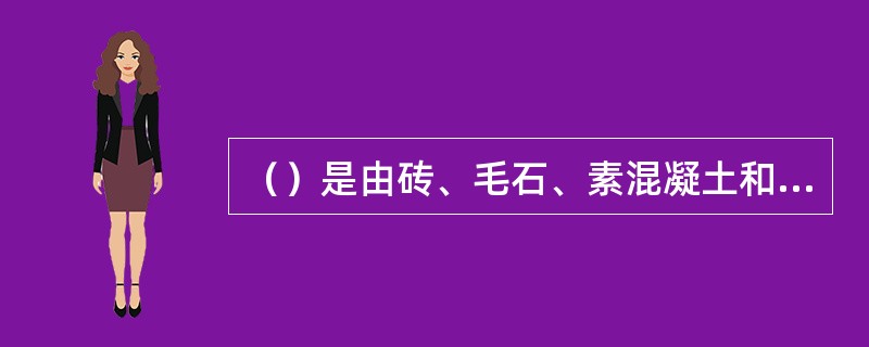 （）是由砖、毛石、素混凝土和灰土等材料做成的基础。
