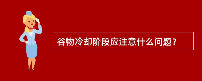 谷物冷却阶段应注意什么问题？