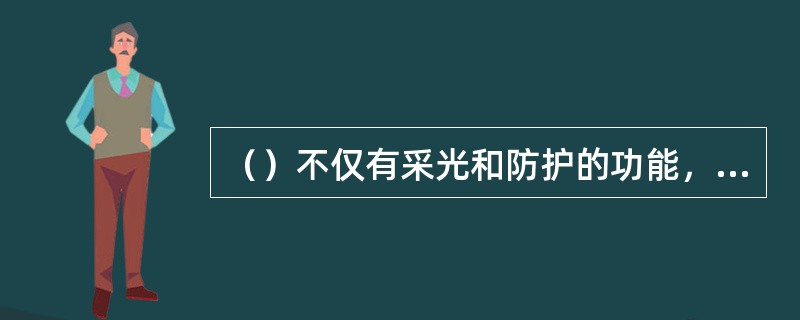 （）不仅有采光和防护的功能，而且是良好的吸声、隔热及装饰材料。