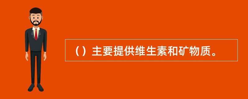 （）主要提供维生素和矿物质。