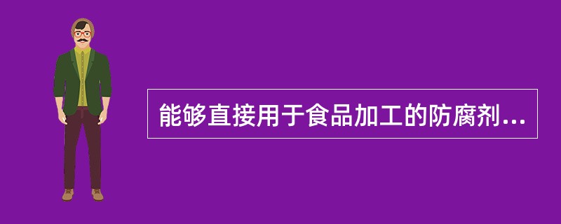 能够直接用于食品加工的防腐剂有（）