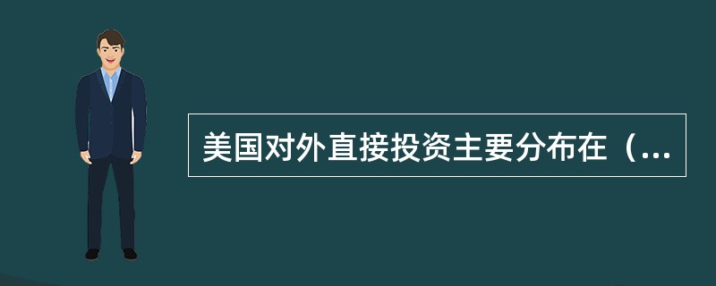 美国对外直接投资主要分布在（）。