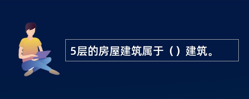 5层的房屋建筑属于（）建筑。