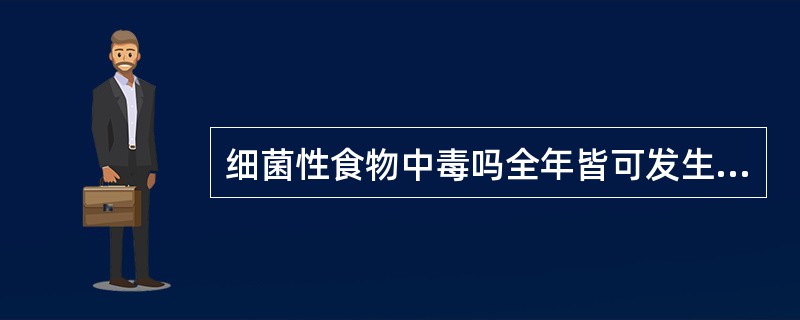 细菌性食物中毒吗全年皆可发生，但有明显的季节性，一般多以（）、秋两季发生最多。