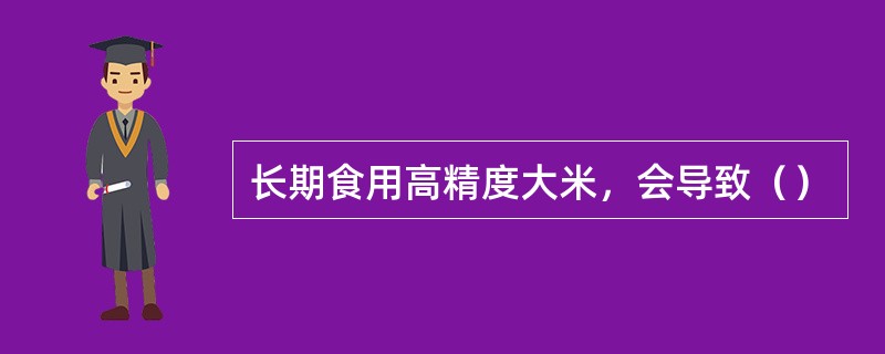 长期食用高精度大米，会导致（）