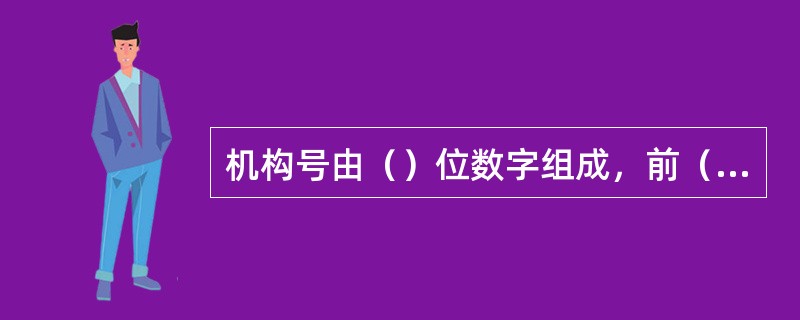 机构号由（）位数字组成，前（）位表示各地区分段可使用的区间号码，后（）位为各地区