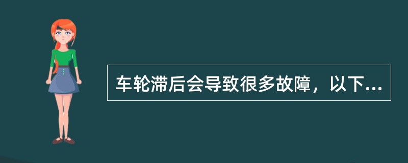 车轮滞后会导致很多故障，以下哪些是由此导致的？（）