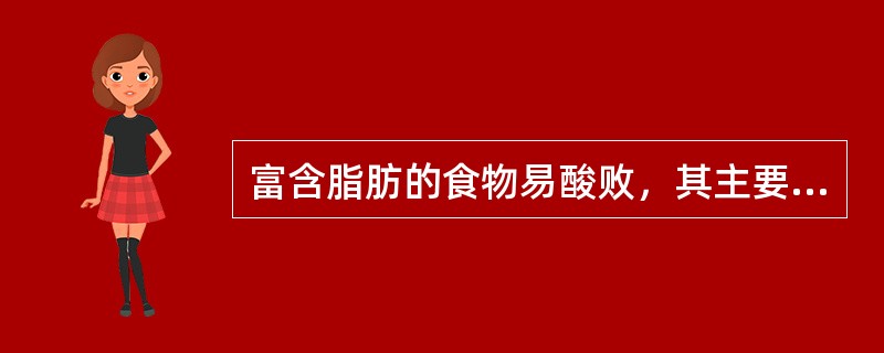 富含脂肪的食物易酸败，其主要原因是（）。