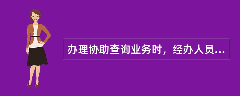 办理协助查询业务时，经办人员应当核实以下哪些材料（）。