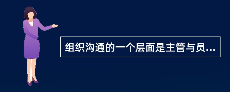 组织沟通的一个层面是主管与员工之间的沟通，下列说法正确的是（）。