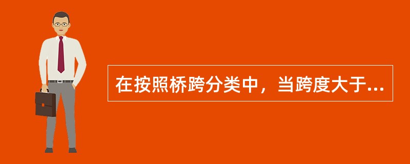 在按照桥跨分类中，当跨度大于100m时，该桥梁属于（）。