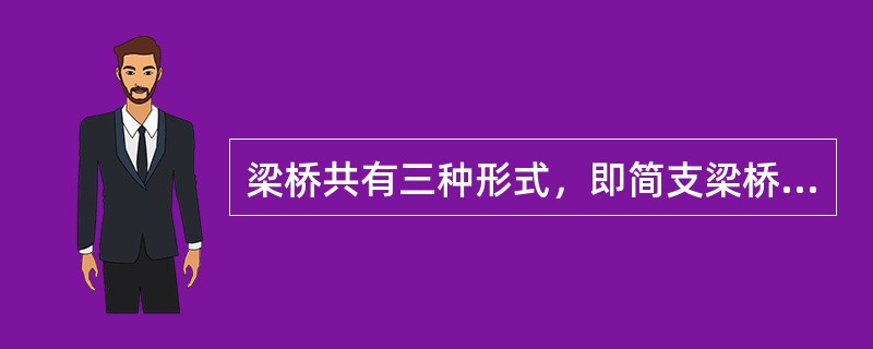 梁桥共有三种形式，即简支梁桥、（）和悬臂梁桥。梁以受弯为主，截面上受力不均匀，所