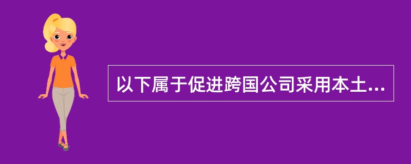 以下属于促进跨国公司采用本土化战略的压力是（）。