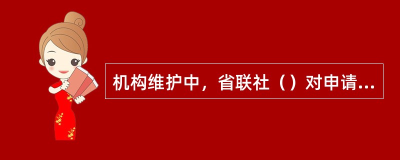 机构维护中，省联社（）对申请材料进行审核。