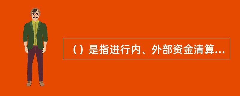 （）是指进行内、外部资金清算或对外营业的机构。