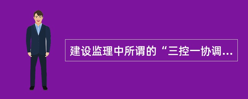 建设监理中所谓的“三控一协调”中的一协调是指（）。