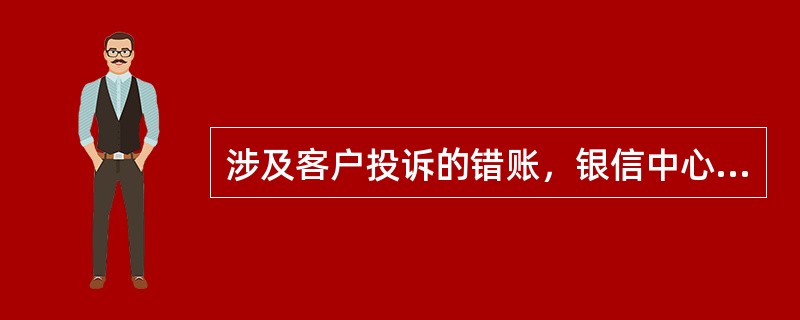 涉及客户投诉的错账，银信中心电子银行部客服中心应实时关注运维系统中的处理进度，根