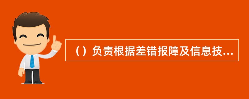 （）负责根据差错报障及信息技术部开发室提供的系统核查报告制定业务差错调账方案，并