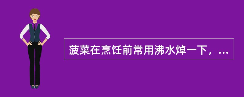 菠菜在烹饪前常用沸水焯一下，其目的是去除其中的（）。