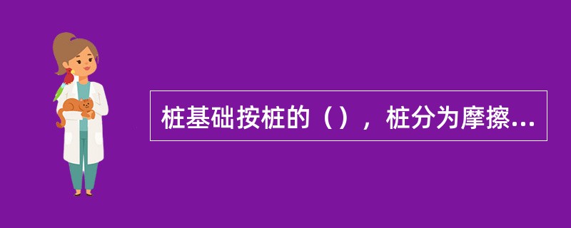 桩基础按桩的（），桩分为摩擦桩和端承桩两类。