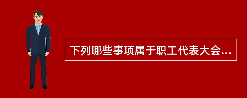 下列哪些事项属于职工代表大会的职权（）。