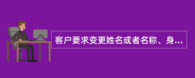 客户要求变更姓名或者名称、身份证件或者身份证明文件种类、（）时，应当重新识别客户