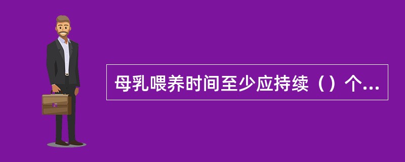 母乳喂养时间至少应持续（）个月。