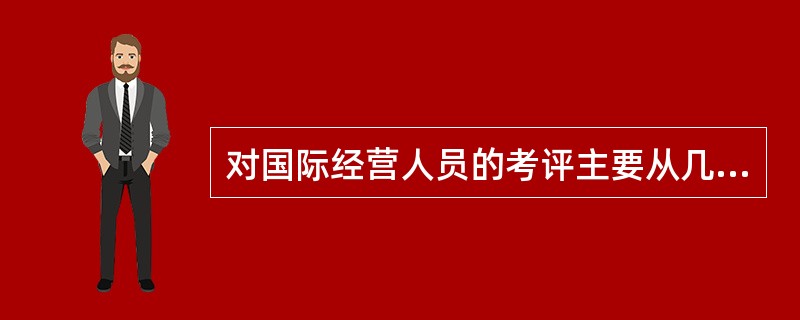 对国际经营人员的考评主要从几个方面进行（）（）（）。