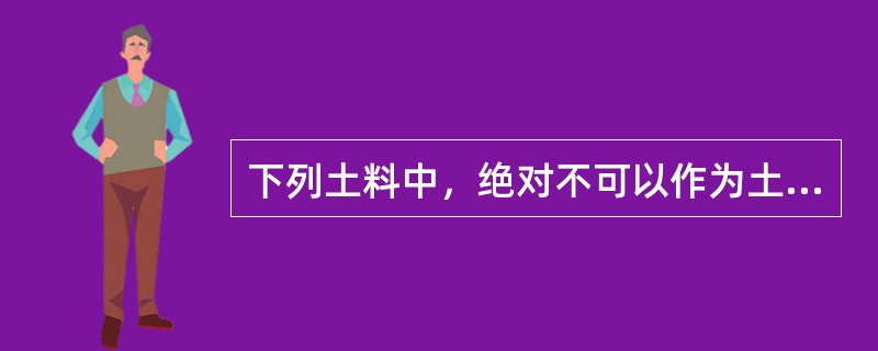 下列土料中，绝对不可以作为土方填筑时的填方土料的是（）。