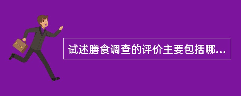 试述膳食调查的评价主要包括哪些指标？