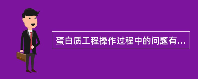 蛋白质工程操作过程中的问题有几个方面（）