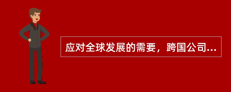 应对全球发展的需要，跨国公司的整体发展趋势是（）