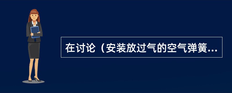 在讨论（安装放过气的空气弹簧时）空气弹簧充气时，技师甲说在弹簧充气之前，应将整个