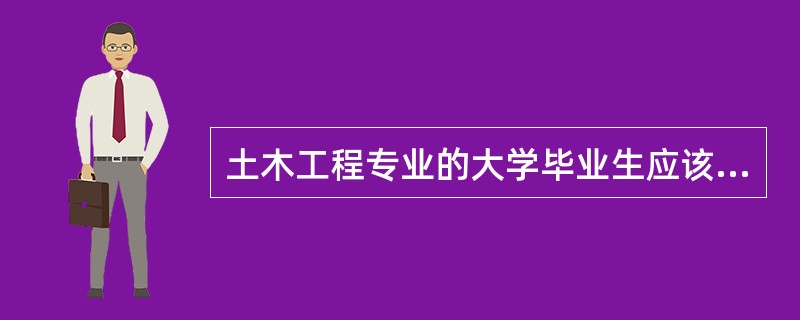 土木工程专业的大学毕业生应该具有（）能力