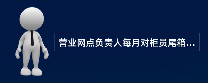 营业网点负责人每月对柜员尾箱至少查库几次（）。