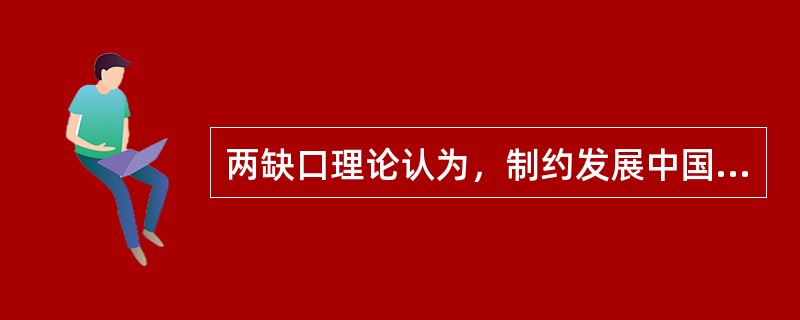 两缺口理论认为，制约发展中国家经济增长的因素是（）；外汇。