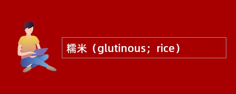 糯米（glutinous；rice）