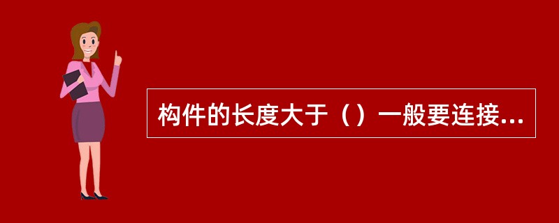 构件的长度大于（）一般要连接钢筋。