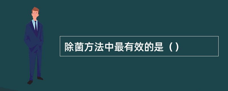 除菌方法中最有效的是（）